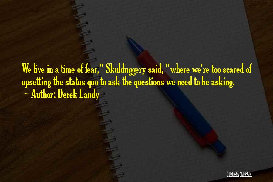 Derek Landy Quotes: We Live In A Time Of Fear, Skulduggery Said, Where We're Too Scared Of Upsetting The Status Quo To Ask