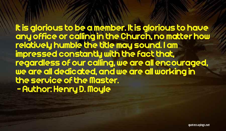 Henry D. Moyle Quotes: It Is Glorious To Be A Member. It Is Glorious To Have Any Office Or Calling In The Church, No