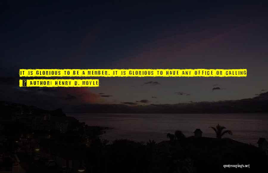 Henry D. Moyle Quotes: It Is Glorious To Be A Member. It Is Glorious To Have Any Office Or Calling In The Church, No