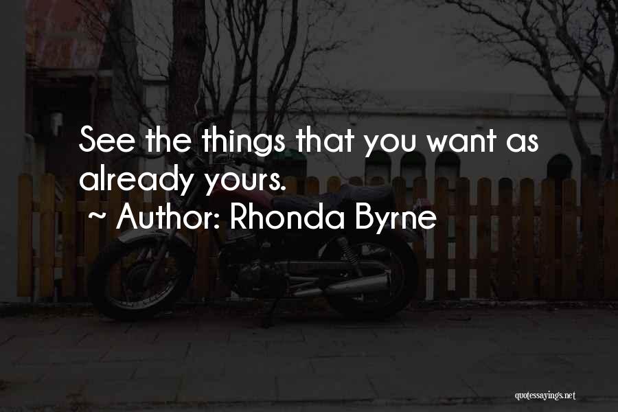 Rhonda Byrne Quotes: See The Things That You Want As Already Yours.