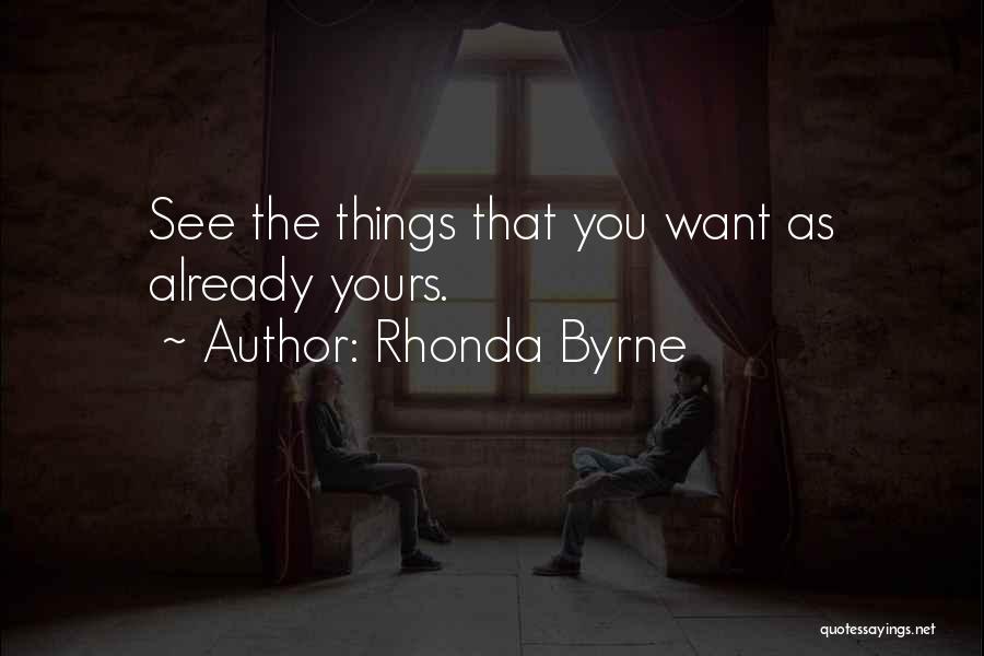 Rhonda Byrne Quotes: See The Things That You Want As Already Yours.