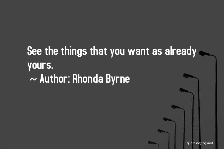 Rhonda Byrne Quotes: See The Things That You Want As Already Yours.