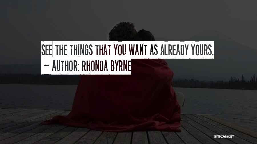 Rhonda Byrne Quotes: See The Things That You Want As Already Yours.