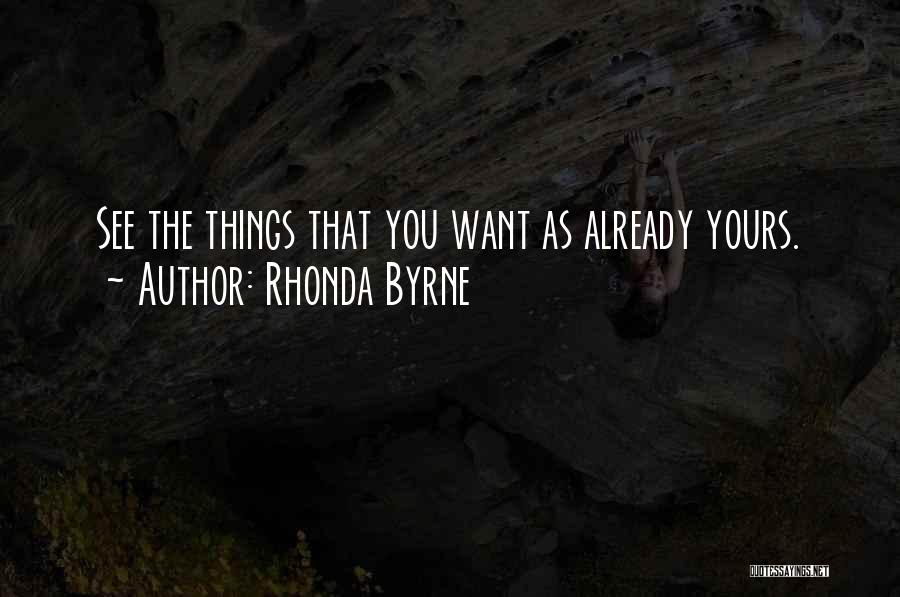 Rhonda Byrne Quotes: See The Things That You Want As Already Yours.