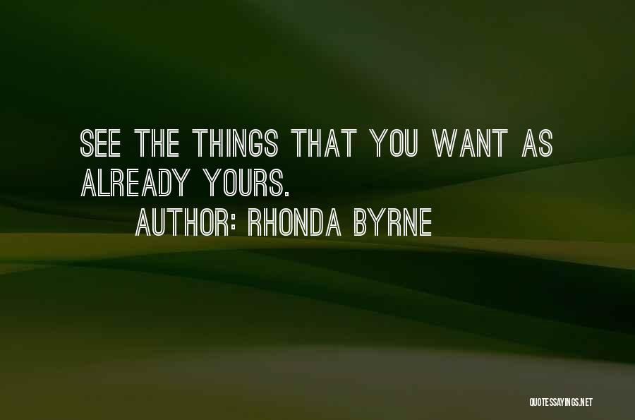 Rhonda Byrne Quotes: See The Things That You Want As Already Yours.