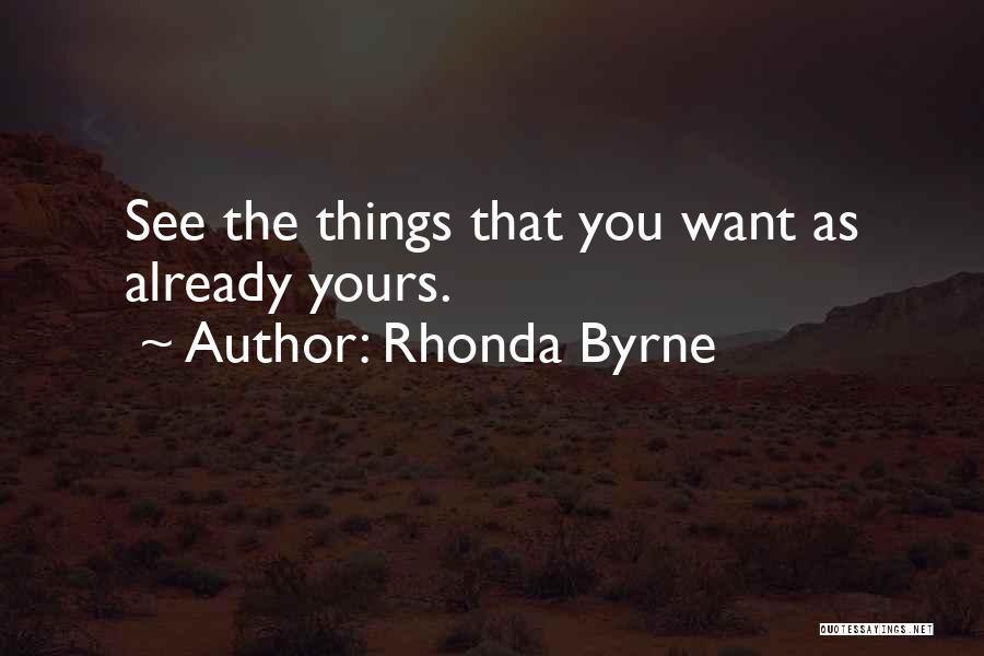 Rhonda Byrne Quotes: See The Things That You Want As Already Yours.