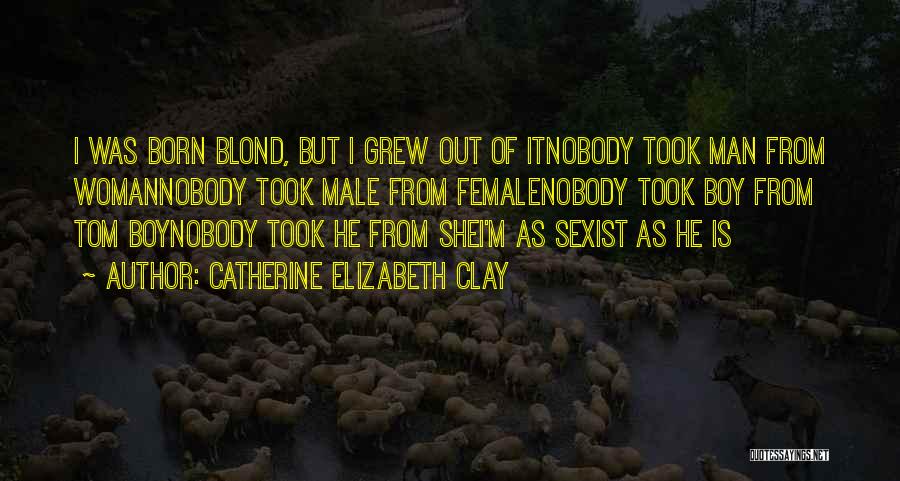 Catherine Elizabeth Clay Quotes: I Was Born Blond, But I Grew Out Of Itnobody Took Man From Womannobody Took Male From Femalenobody Took Boy