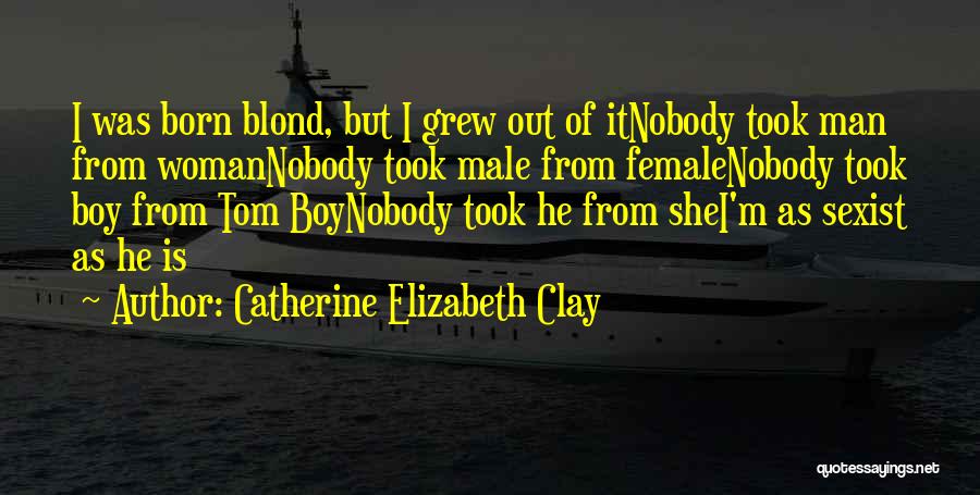 Catherine Elizabeth Clay Quotes: I Was Born Blond, But I Grew Out Of Itnobody Took Man From Womannobody Took Male From Femalenobody Took Boy