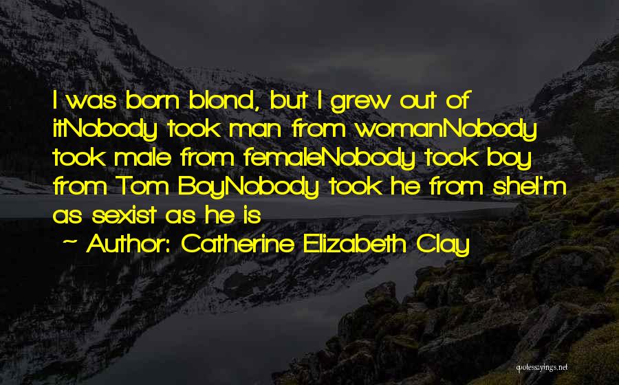 Catherine Elizabeth Clay Quotes: I Was Born Blond, But I Grew Out Of Itnobody Took Man From Womannobody Took Male From Femalenobody Took Boy