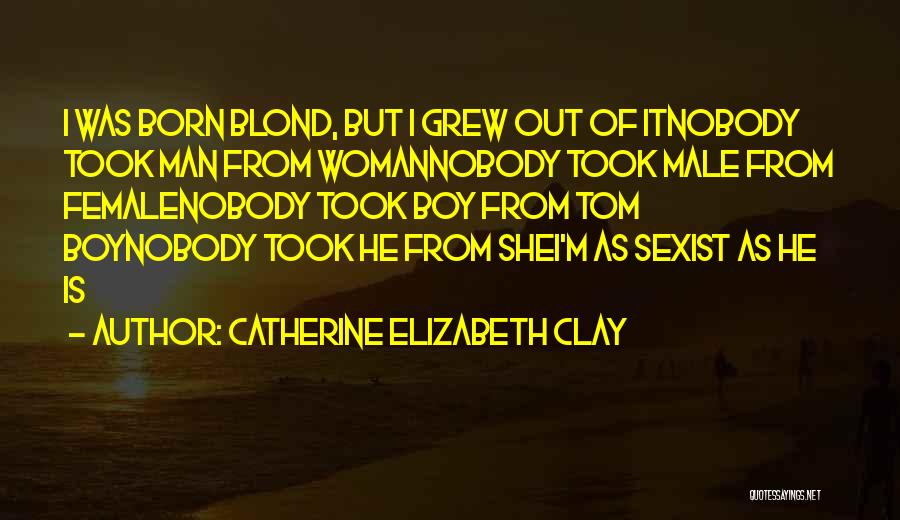 Catherine Elizabeth Clay Quotes: I Was Born Blond, But I Grew Out Of Itnobody Took Man From Womannobody Took Male From Femalenobody Took Boy