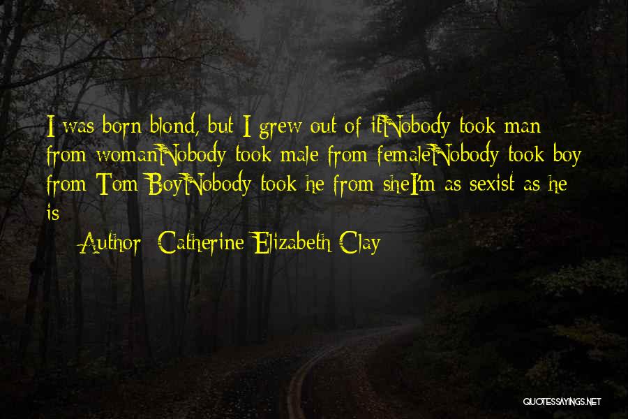 Catherine Elizabeth Clay Quotes: I Was Born Blond, But I Grew Out Of Itnobody Took Man From Womannobody Took Male From Femalenobody Took Boy