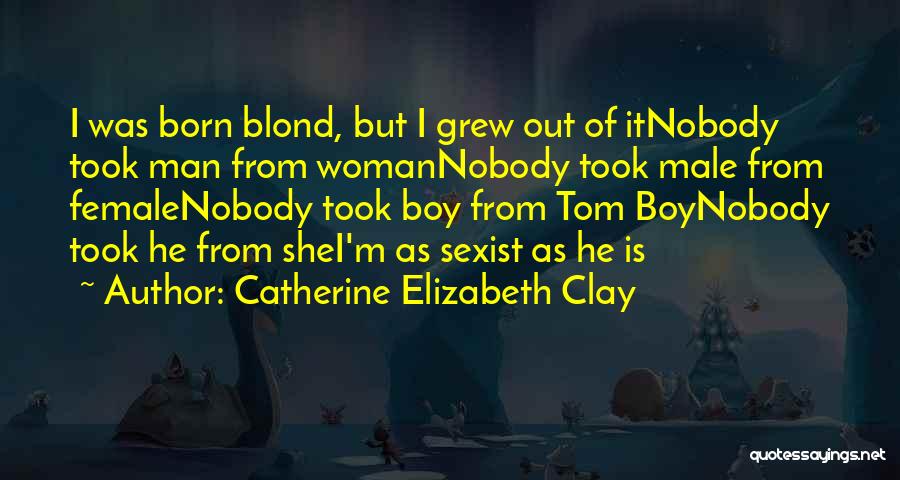 Catherine Elizabeth Clay Quotes: I Was Born Blond, But I Grew Out Of Itnobody Took Man From Womannobody Took Male From Femalenobody Took Boy