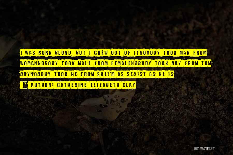 Catherine Elizabeth Clay Quotes: I Was Born Blond, But I Grew Out Of Itnobody Took Man From Womannobody Took Male From Femalenobody Took Boy