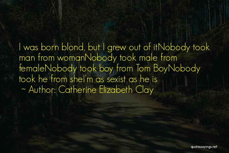 Catherine Elizabeth Clay Quotes: I Was Born Blond, But I Grew Out Of Itnobody Took Man From Womannobody Took Male From Femalenobody Took Boy