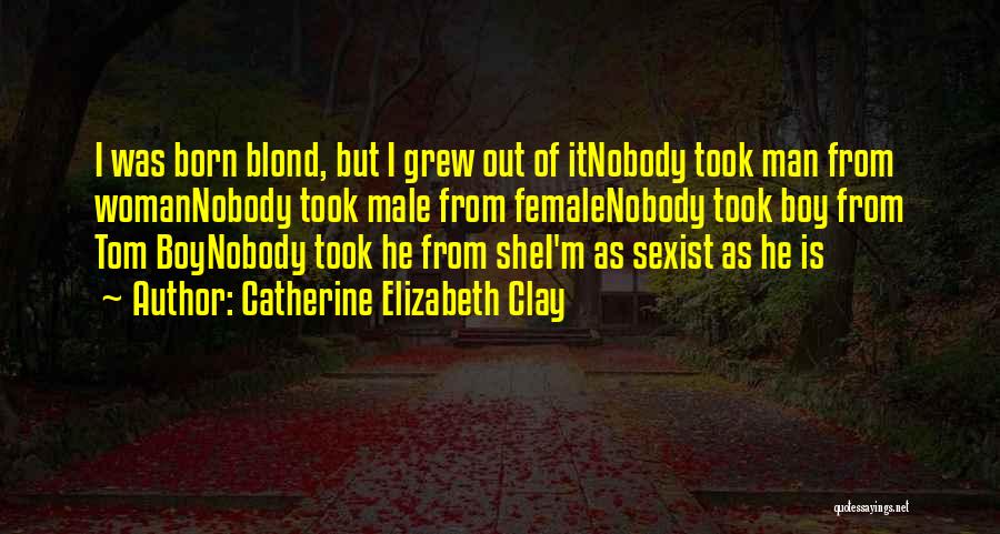 Catherine Elizabeth Clay Quotes: I Was Born Blond, But I Grew Out Of Itnobody Took Man From Womannobody Took Male From Femalenobody Took Boy