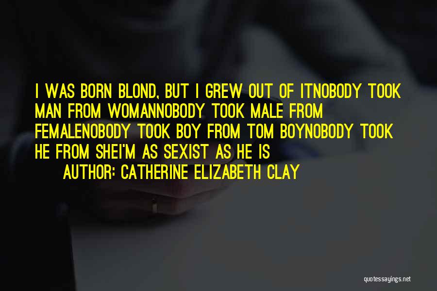 Catherine Elizabeth Clay Quotes: I Was Born Blond, But I Grew Out Of Itnobody Took Man From Womannobody Took Male From Femalenobody Took Boy