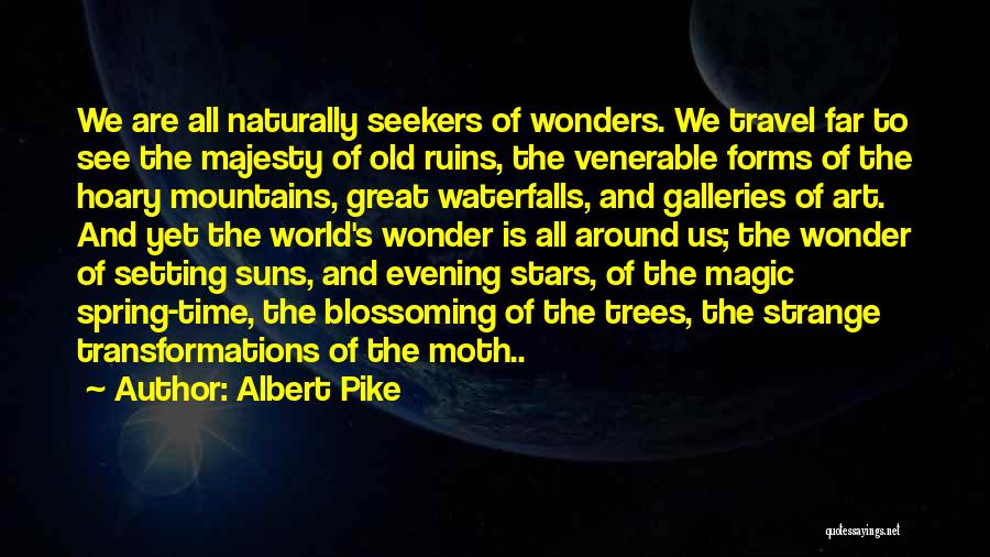 Albert Pike Quotes: We Are All Naturally Seekers Of Wonders. We Travel Far To See The Majesty Of Old Ruins, The Venerable Forms