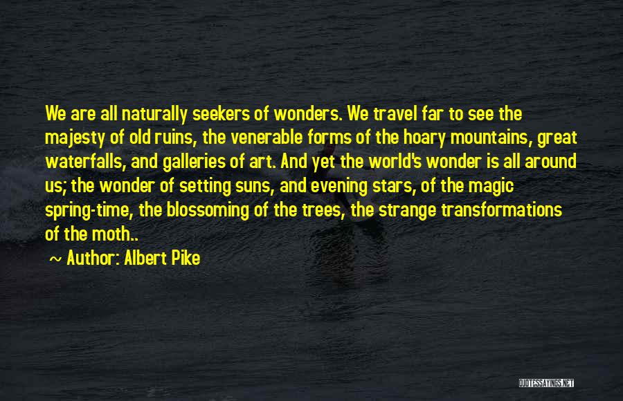 Albert Pike Quotes: We Are All Naturally Seekers Of Wonders. We Travel Far To See The Majesty Of Old Ruins, The Venerable Forms