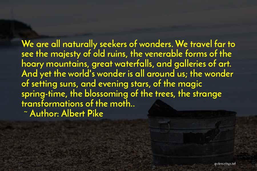 Albert Pike Quotes: We Are All Naturally Seekers Of Wonders. We Travel Far To See The Majesty Of Old Ruins, The Venerable Forms