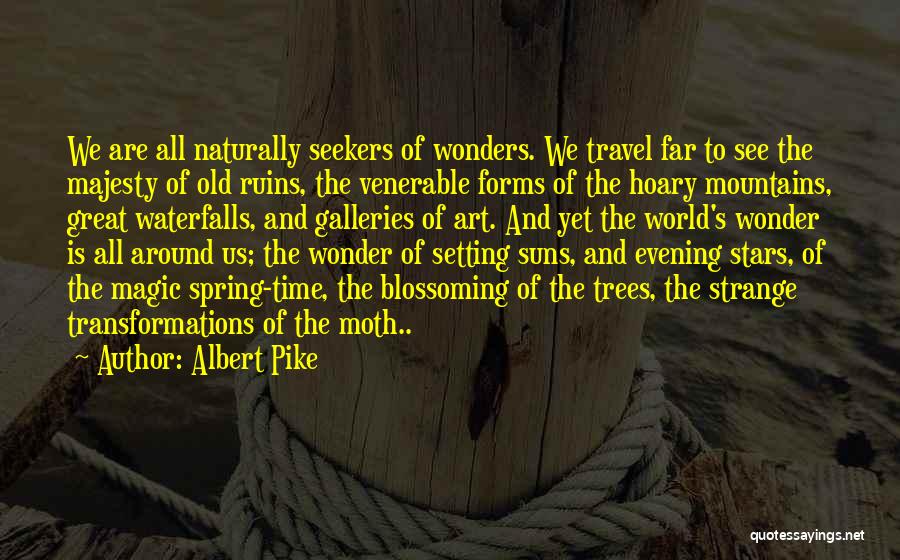 Albert Pike Quotes: We Are All Naturally Seekers Of Wonders. We Travel Far To See The Majesty Of Old Ruins, The Venerable Forms