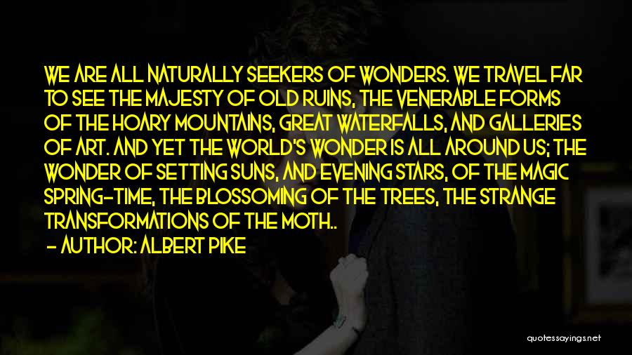 Albert Pike Quotes: We Are All Naturally Seekers Of Wonders. We Travel Far To See The Majesty Of Old Ruins, The Venerable Forms