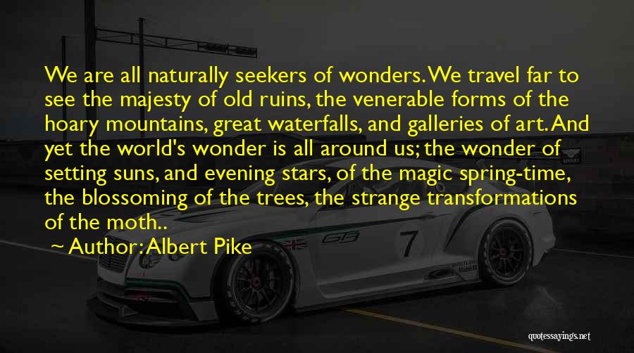 Albert Pike Quotes: We Are All Naturally Seekers Of Wonders. We Travel Far To See The Majesty Of Old Ruins, The Venerable Forms