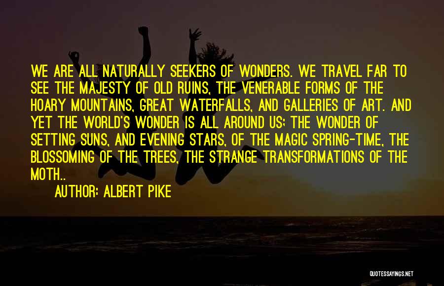 Albert Pike Quotes: We Are All Naturally Seekers Of Wonders. We Travel Far To See The Majesty Of Old Ruins, The Venerable Forms