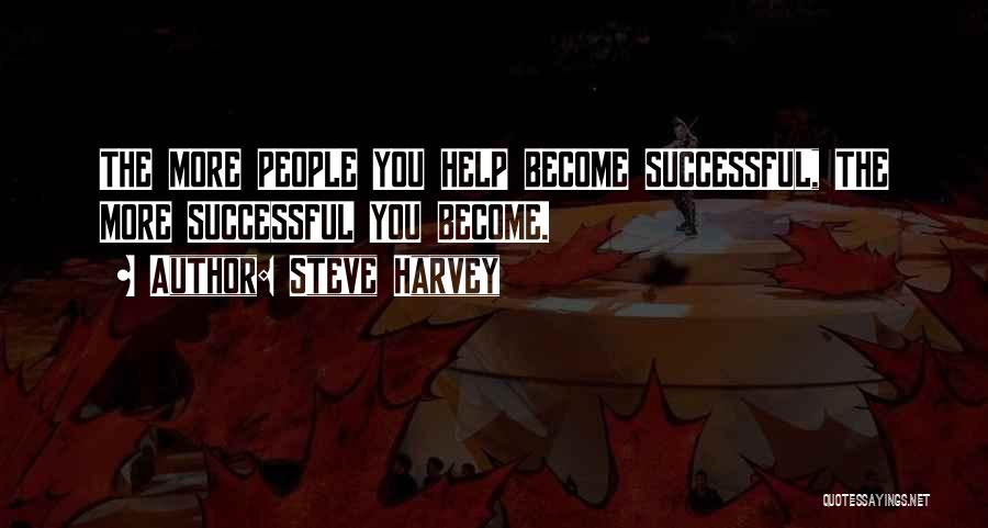 Steve Harvey Quotes: The More People You Help Become Successful, The More Successful You Become.