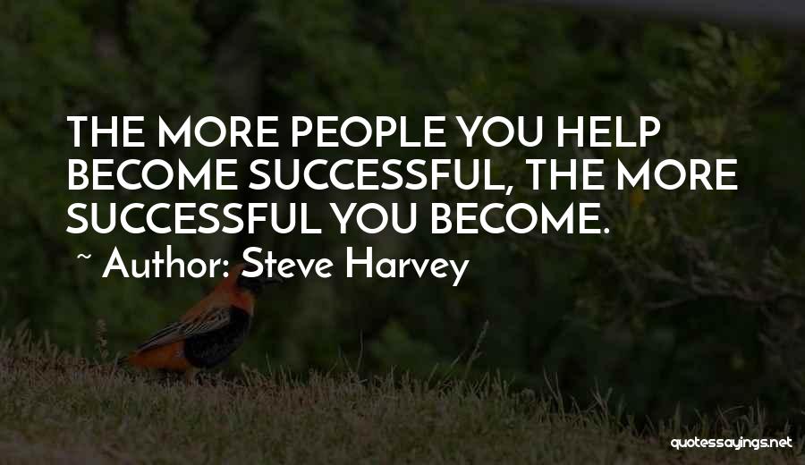 Steve Harvey Quotes: The More People You Help Become Successful, The More Successful You Become.