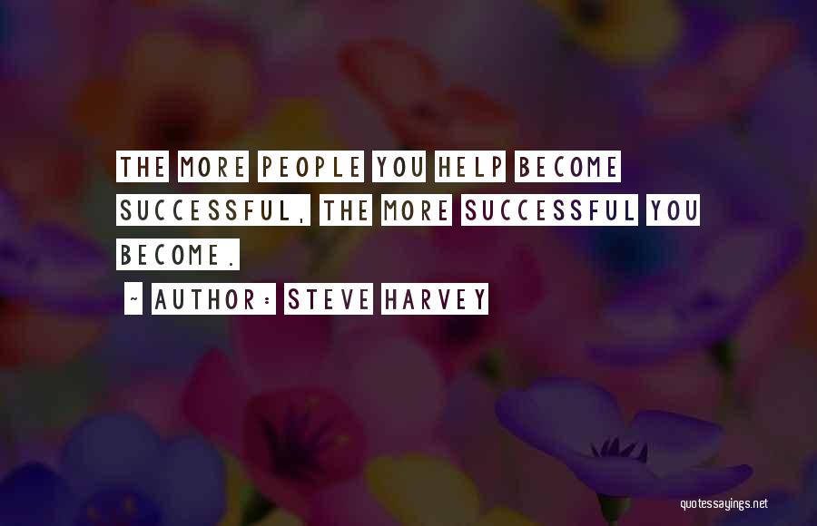 Steve Harvey Quotes: The More People You Help Become Successful, The More Successful You Become.