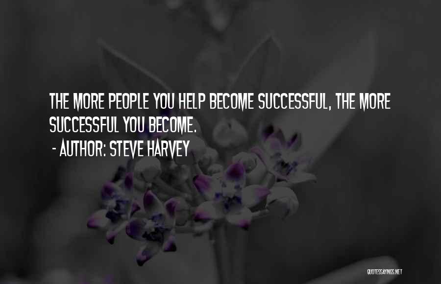 Steve Harvey Quotes: The More People You Help Become Successful, The More Successful You Become.