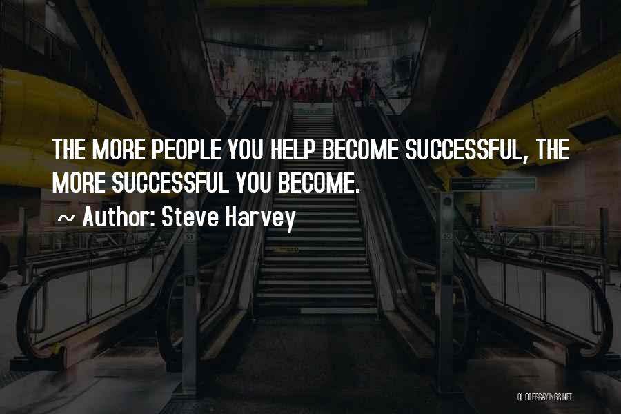 Steve Harvey Quotes: The More People You Help Become Successful, The More Successful You Become.