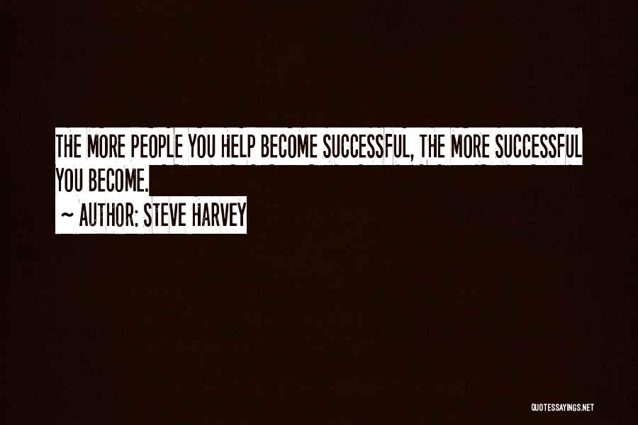 Steve Harvey Quotes: The More People You Help Become Successful, The More Successful You Become.