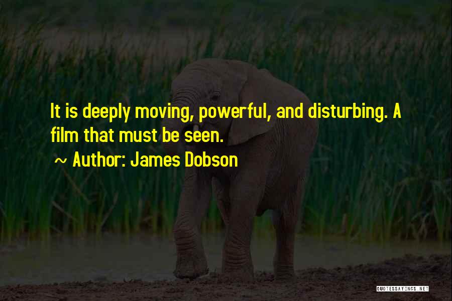 James Dobson Quotes: It Is Deeply Moving, Powerful, And Disturbing. A Film That Must Be Seen.