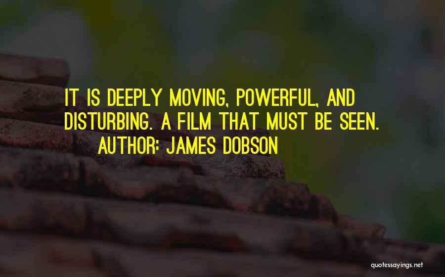 James Dobson Quotes: It Is Deeply Moving, Powerful, And Disturbing. A Film That Must Be Seen.