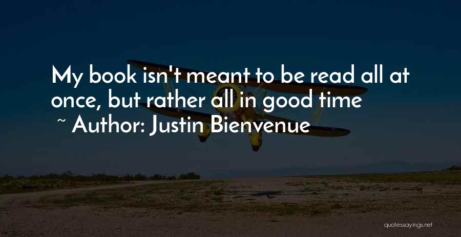 Justin Bienvenue Quotes: My Book Isn't Meant To Be Read All At Once, But Rather All In Good Time