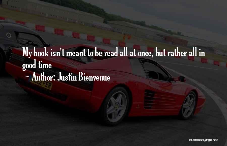 Justin Bienvenue Quotes: My Book Isn't Meant To Be Read All At Once, But Rather All In Good Time