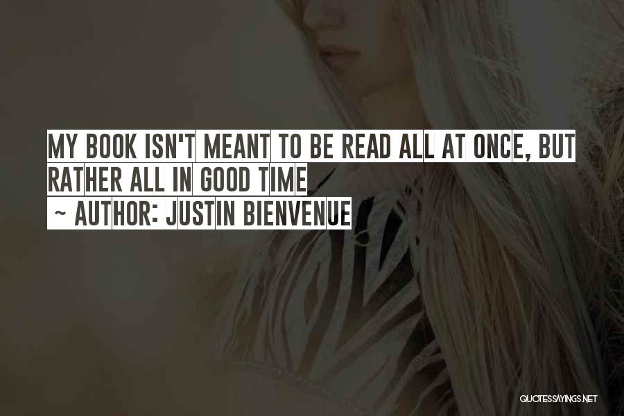 Justin Bienvenue Quotes: My Book Isn't Meant To Be Read All At Once, But Rather All In Good Time