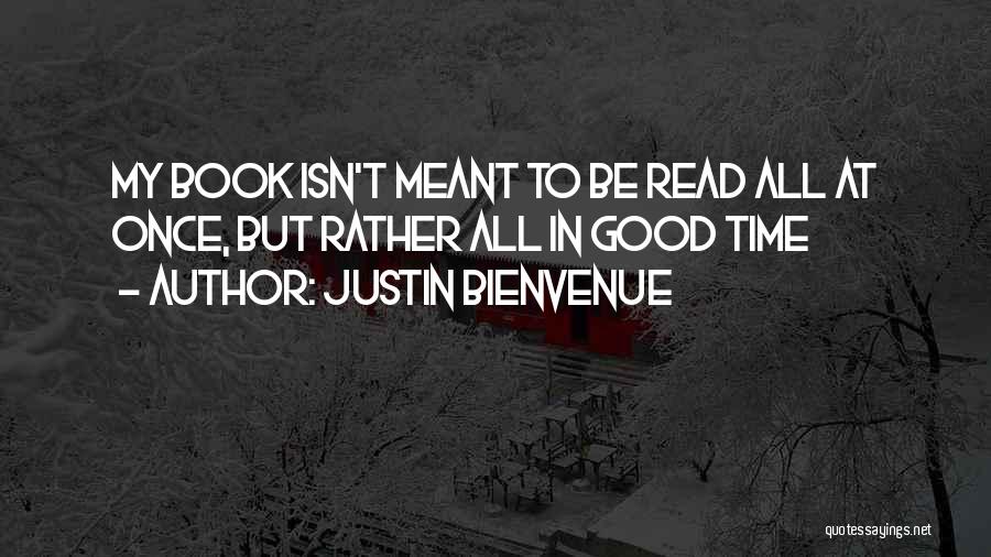 Justin Bienvenue Quotes: My Book Isn't Meant To Be Read All At Once, But Rather All In Good Time