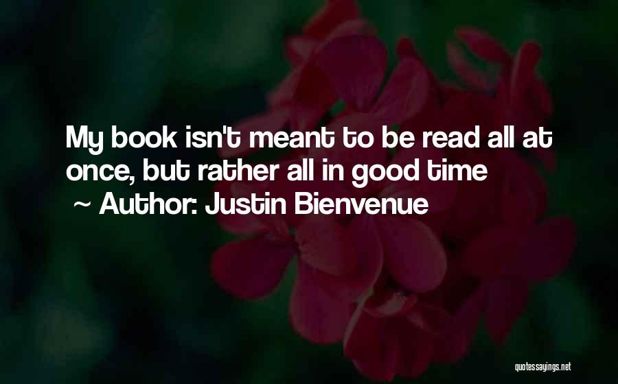 Justin Bienvenue Quotes: My Book Isn't Meant To Be Read All At Once, But Rather All In Good Time