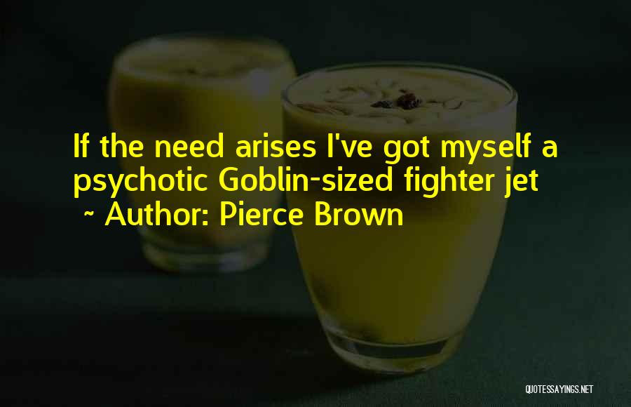 Pierce Brown Quotes: If The Need Arises I've Got Myself A Psychotic Goblin-sized Fighter Jet