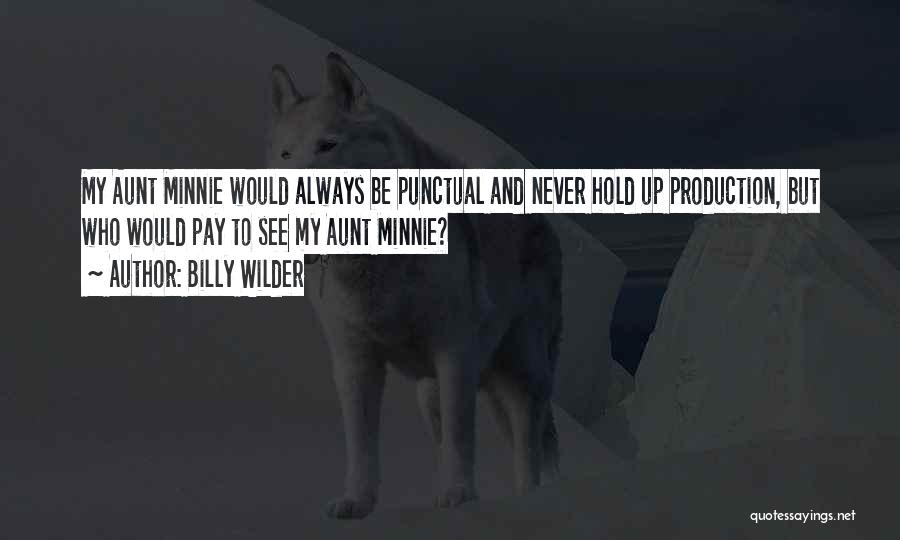 Billy Wilder Quotes: My Aunt Minnie Would Always Be Punctual And Never Hold Up Production, But Who Would Pay To See My Aunt