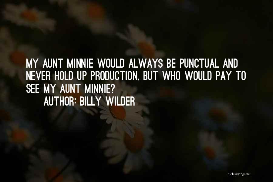 Billy Wilder Quotes: My Aunt Minnie Would Always Be Punctual And Never Hold Up Production, But Who Would Pay To See My Aunt