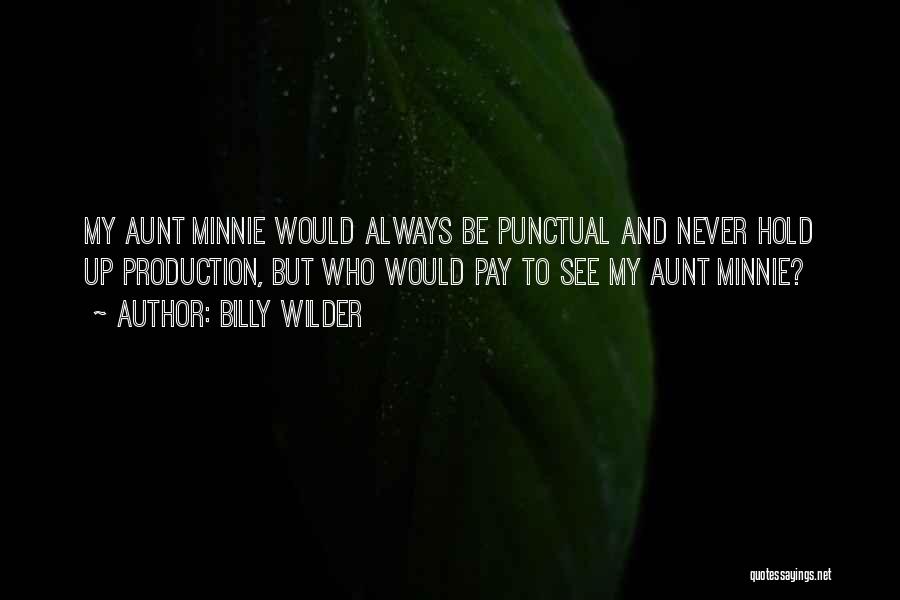 Billy Wilder Quotes: My Aunt Minnie Would Always Be Punctual And Never Hold Up Production, But Who Would Pay To See My Aunt