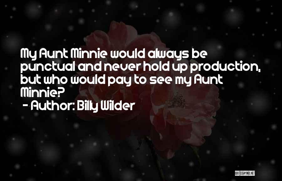 Billy Wilder Quotes: My Aunt Minnie Would Always Be Punctual And Never Hold Up Production, But Who Would Pay To See My Aunt