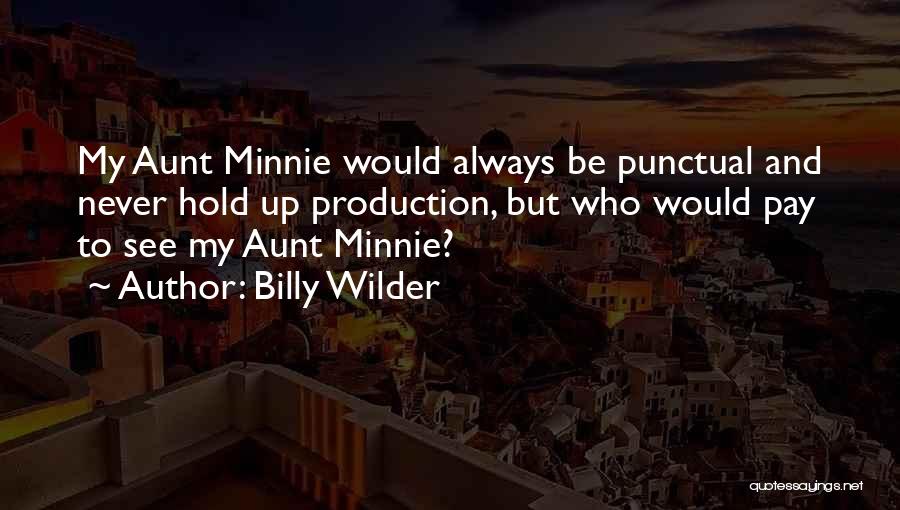 Billy Wilder Quotes: My Aunt Minnie Would Always Be Punctual And Never Hold Up Production, But Who Would Pay To See My Aunt