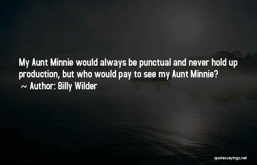 Billy Wilder Quotes: My Aunt Minnie Would Always Be Punctual And Never Hold Up Production, But Who Would Pay To See My Aunt