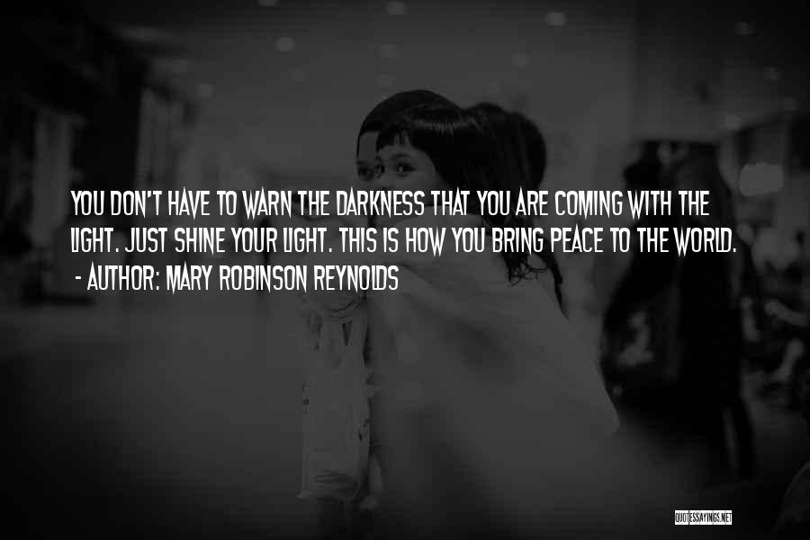 Mary Robinson Reynolds Quotes: You Don't Have To Warn The Darkness That You Are Coming With The Light. Just Shine Your Light. This Is