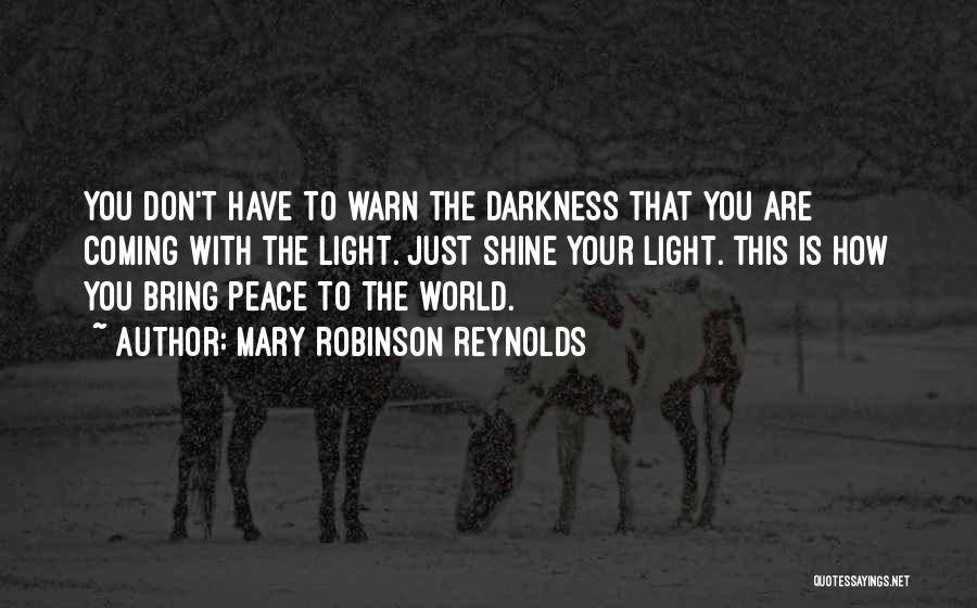 Mary Robinson Reynolds Quotes: You Don't Have To Warn The Darkness That You Are Coming With The Light. Just Shine Your Light. This Is