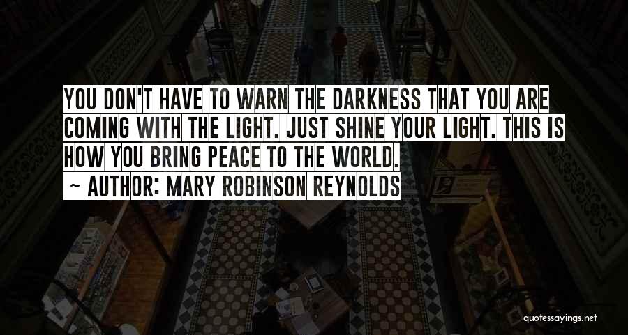 Mary Robinson Reynolds Quotes: You Don't Have To Warn The Darkness That You Are Coming With The Light. Just Shine Your Light. This Is